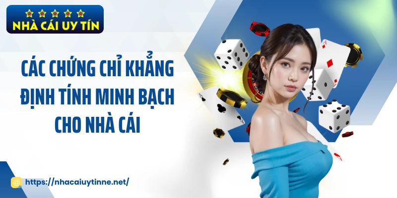 Các chứng chỉ khẳng định tính minh bạch cho nhà cái