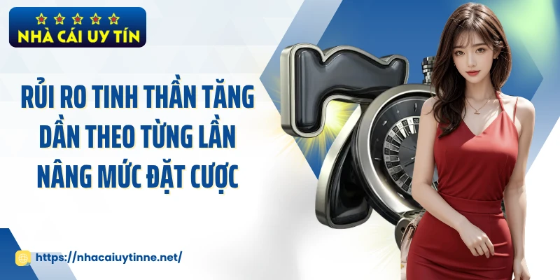Rủi ro tinh thần tăng dần theo từng lần nâng mức đặt cược